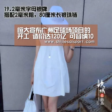 恒大宣布广州足球场项目的开工 造价达120亿 可容纳10万人|全球总决赛官网(图2) 世界赛官网